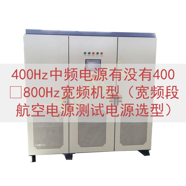 400Hz中频电源有没有400‑800Hz宽频机型（宽频段航空电源测试电源选型）