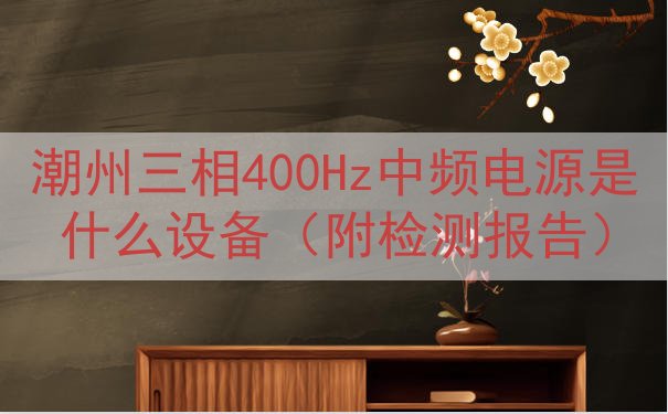 潮州三相400Hz中频电源是什么设备（附检测报告）