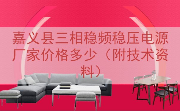 嘉义县三相稳频稳压电源厂家价格多少（附技术资料）